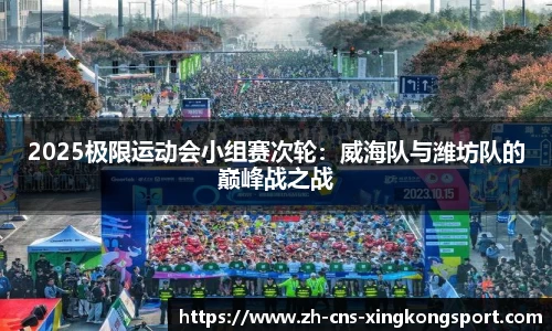 2025极限运动会小组赛次轮:威海队与潍坊队的巅峰战之战