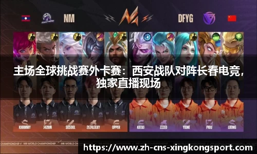 主场全球挑战赛外卡赛:西安战队对阵长春电竞,独家直播现场