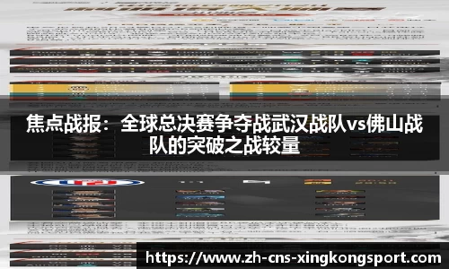 焦点战报:全球总决赛争夺战武汉战队vs佛山战队的突破之战较量