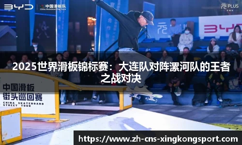 2025世界滑板锦标赛:大连队对阵漯河队的王者之战对决