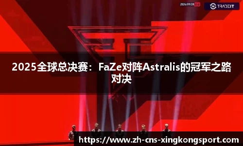 2025全球总决赛:FaZe对阵Astralis的冠军之路对决