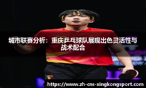 城市联赛分析:重庆乒乓球队展现出色灵活性与战术配合