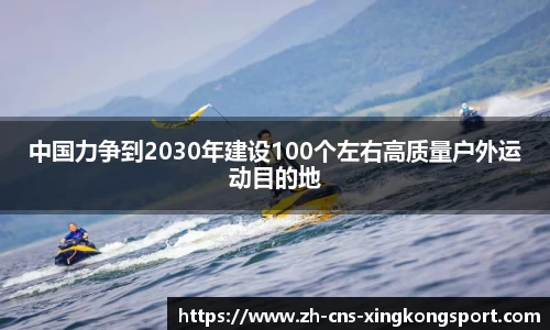 中国力争到2030年建设100个左右高质量户外运动目的地
